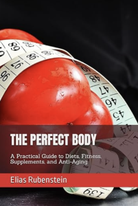 Elias Rubenstein - THE PERFECT BODY: A Practical Guide to Diets, Fitness, Supplements, and Anti-Aging